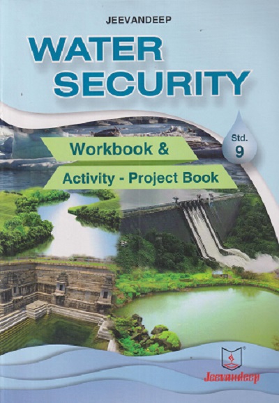 WATER SECURITY WORKBOOK & ACTIVITY PROJECT BOOK Std. 9 | Jeevandeep