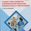 A SHORT TERM COURSE ON COMMUNICATION SKILLS FOR NURSING FACULTY AND STUDENTS (A General Book For Nursing)