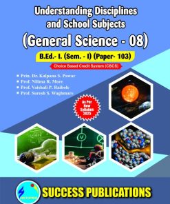 UNDERSTANDING DISCIPLINES AND SCHOOL SUBJECTS (GENERAL SCIENCE-08) (B.Ed.- I PAPER 103) | PRIN.DR. KALPANA S. PAWAR, PROF. NILIMA R. MORE, PROF. VAISHALI P. RAIBOLE, PROF. SURESH S. WAGHMARE | SUCCESS