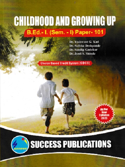 CHILDHOOD AND GROWING UP (B.Ed.- I SEM 1 PAPER- 101) | PROF.DR. YASHWANT G. KAD, PROF.DR. ASAWARI BHAVE-GUDIPUDI, PROF.DR. SULBHA DESHPANDE, PROF.DR. PRAKASH A. JAGTAP, PROF. DR. JYOTI S. SHINDE, PROF. SHITAL C. PATIL | SUCCESS