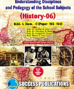 UNDERSTANDING DISCIPLINES AND PEDAGOGY OF SCHOOL SUBJECTS (HISTORY-06) (B.Ed.- I PAPER- 103-104) | PROF.DR. SHIVAJI B. DESAI, PRIN.DR. VIDYADEVI R. PATIL, PRIN.DR. SWAPNIL B. NIRMAL, PROF. BHARAT A. KALE | SUCCESS