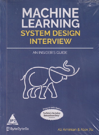 MACHINE LEARNING SYSTEM DESIGN INTERVIEW (An insiders Guide) | ALI AMINIAN, ALEX XU | Shroff Publishers And Distributors (SPD)
