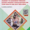 JOURNEY TO GOODNESS THROUGH GUIDED IMAGERY VISUALIZATION FOR YOUR HEALTH AND SELF-WELLNESS (A General book for Nursing)