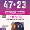 47 + 23   CHAPTERWISE TOPICWISE PREVIOUS YEARS QUESTIONS PHYSICS JEE MAIN & ADVANCED CLASS XI & XII | MTG