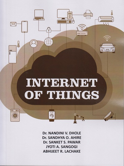 INTERNET OF THINGS | Dr. Nandini V. Dhole, Dr. Sandhya O. Ahire, Dr. Sanket S. Pawar, Jyoti A. Sangogi, Abhijeet R. Lachake | Nirali Prakashan