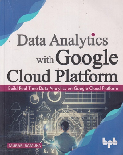 SECOND HAND BOOK | DATA ANALYTICS WITH GOOGLE CLOUD PLATFORM (BUILD REAL TIME DATA ANALYTICS ON GOOGLE CLOUD PLATFORM) | MURARI RAMUKA | BPB