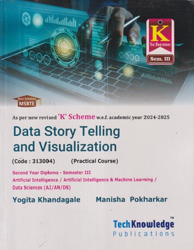 DATA STORY TELLING AND VISUALIZATION (Second Year Diploma - Sem - 3) (Artificial Intelligence / Artificial Intelligence & Machine Learning / Data Sciences (AI/AN/DS) | YOGITA KHANDAGALE, MANISHA POKHARKAR 'K' SCHEME | TECHKNOWLEDGE PUBLICATION
