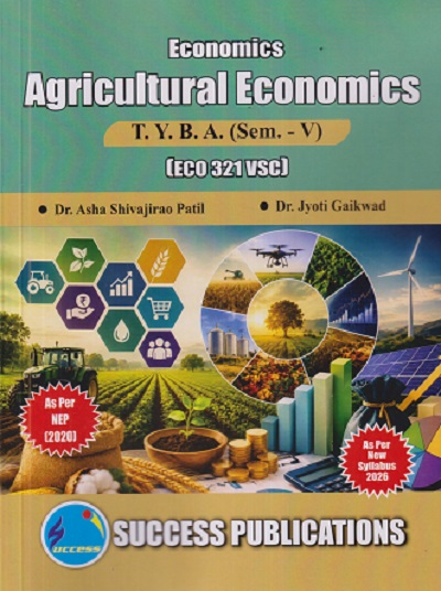 ECONOMICS AGRICULTURAL ECONOMICS For TYBA SEM - 5 (ECO - 321 - VSC) | ASHA SHIVAJIRAO PATIL, JYOTI GAIKWAD | SUCCESS PUBLICATION
