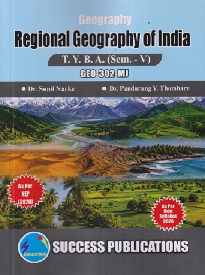 GEOGRAPHY REGIONAL GEOGRAPHY OF INDIA For TYBA SEM - 5 (GEO - 302 - MJ) | SUNIL NARKE, PANDURANG Y THOMBARE | SUCCESS PUBLICATION