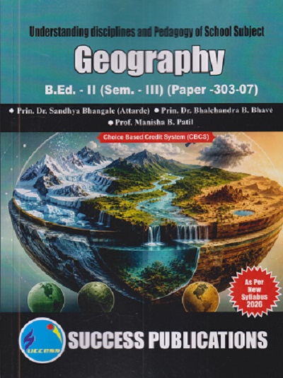 UNDERSTANDING DISCIPLES AND PEDAGOGY OF SCHOOL SUBJECT (GEOGRAPHY) B.ED. - II (SEM - III) (PAPER - 303-07) | SANDHYA BHANGALE, BHALCHANDRA B. BHAVE | SUCCESS PUBLICATION