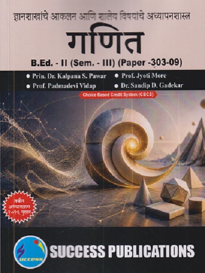 ज्ञानशाखांचे आकलन आणि शालेय विषयांचे अध्यापनशास्त्र (गणित) B.ED. II (SEM - III) (PAPER - 303-09) | KALPANA S PAWAR, JYOTI MORE | SUCCESS PUBLICATION
