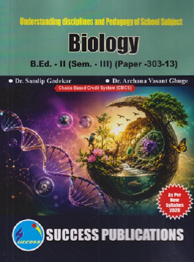 UNDERSTANDING DISCIPLINES AND PEDAGOGY OF SCHOOL SUBJECT (BIOLOGY) B.ED. - II (SEM - III) (PAPER - 303-13) | SANDIP GADEKAR, ARCHANA VASANT GHUGE | SUCCESS PUBLICATION
