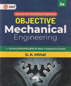 OBJECTIVE MECHANICAL ENGINEERING For B.Tech/GATE/PSUs/ESE | GK MITHAL | GKP