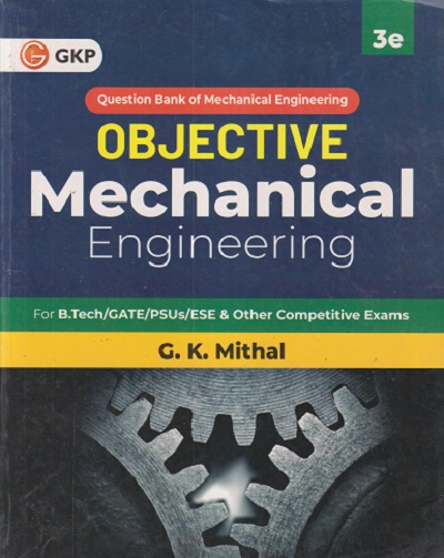 OBJECTIVE MECHANICAL ENGINEERING For B.Tech/GATE/PSUs/ESE | GK MITHAL | GKP